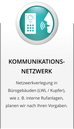 KOMMUNIKATIONS-NETZWERK Netzwerkverlegung in Brogebuden (LWL / Kupfer), wie z. B. interne Rufanlagen, planen wir nach Ihren Vorgaben.